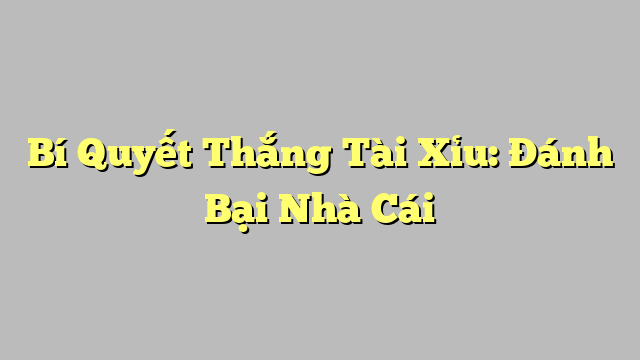 Bí Quyết Thắng Tài Xỉu: Đánh Bại Nhà Cái