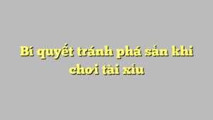 Bí quyết tránh phá sản khi chơi tài xỉu