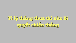 Tỉ lệ thắng thua tài xỉu: Bí quyết chiến thắng